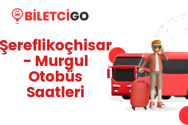 Şereflikoçhisar → Murgul Otobüs Saatleri